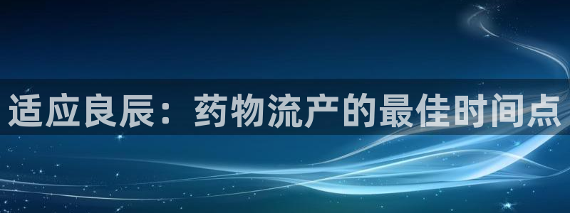 多多28官方：适应良辰：药物流产的最