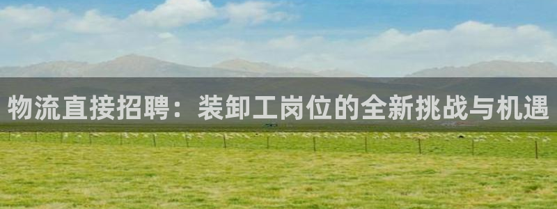 多多28麻将：物流直接招聘：装卸工岗